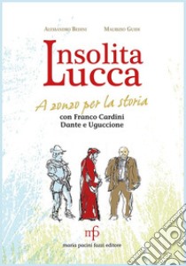 Insolita Lucca. A zonzo per la storia con Franco Cardini, Dante e Uguccione libro di Bedini Alessandro