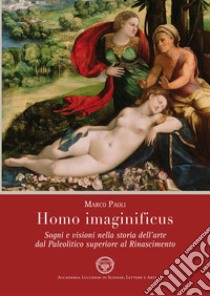 Homo imaginificus. Sogni e visioni nella storia dell'arte dal paleolitico superiore al Rinascimento libro di Paoli Marco