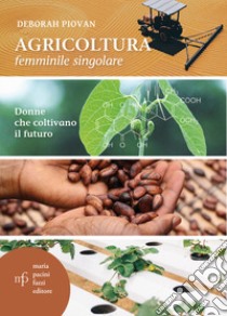 Agricoltura femminile singolare. Donne che coltivano il futuro libro di Piovan Deborah