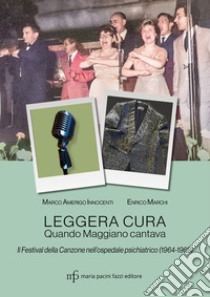 Leggera cura. Quando Maggiano cantava. Il festival della canzone nell'ospedale psichiatrico (1966/1969) libro di Marchi Enrico; Innocenti Marco