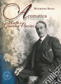 Aromatica armonia. I caffé di Giacomo Puccini libro di Sessa Maurizio