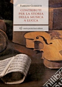 Contributi per la storia della musica a Lucca libro di Guidotti Fabrizio