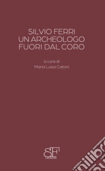 Silvio Ferri, un archeologo fuori dal coro libro di Settis Salvatore; Carta Ambra; Catoni M. L. (cur.)