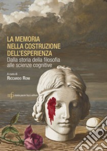 La memoria nella costruzione dell'esperienza. Dalla storia della filosofia alle scienze cognitive libro di Roni Riccardo; Roni R. (cur.)