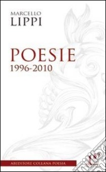 Poesie. 1996-2010 libro di Lippi Marcello