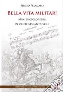 Bella vita militar! Minienciclopedia in 160 voci libro di Pelagalli Sergio