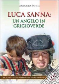 Luca Sanna. Un angelo in grigioverde libro di Sanna Antonio