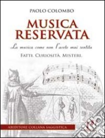 Musica reservata. La musica come non l'avete mai sentita. Fatti. Curiosità. Misteri libro di Colombo Paolo