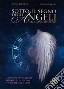 Sotto il segno degli angeli. Influenze energetiche e spiriti celesti per propiziare il 2015 libro di Eskandar Ashraf; Ordonez Gloria