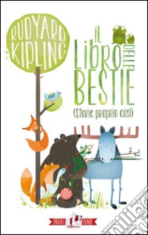 Il libro delle bestie (storie proprio così). Ediz. illustrata libro di Kipling Rudyard