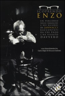 Scoprendo Enzo. Un percorso nelle immagini e nei ricordi di Jannacci raccontati da chi Enzo l'ha vissuto davvero libro di Negri Carlo; Galbiati Simone