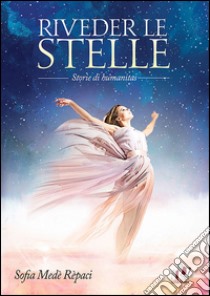 Riveder le stelle. Storie di humanitas libro di Medè Rèpaci Sofia