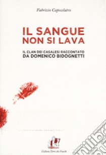 Il sangue non si lava. Il clan dei Casalesi raccontato da Domenico Bidognetti libro di Capecelatro Fabrizio