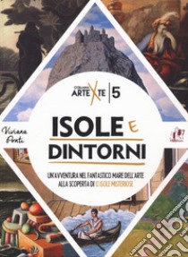 Isole e dintorni. Un'avventura nel fantastico mare dell'arte alla scoperta di 12 isole misteriose libro di Ponti Viviana