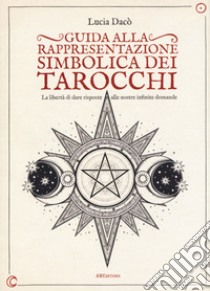 Guida alla rappresentazione simbolica dei tarocchi. La libertà di dare risposte alle nostre infinite domande. Ediz. a colori libro di Dacò Lucia