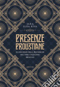 Presenze proustiane. Le influenze della Recherche nell'opera di Eugenio Montale libro di Riva Sara Elisa