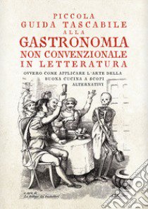 Piccola guida tascabile alla gastronomia non convenzionale in letteratura. Ovvero come applicare l'arte della buona cucina per scopi alternativi libro di La bottega dei traduttori (cur.)