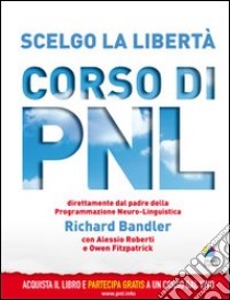 Scelgo la libertà. Corso di PNL libro di Bandler Richard; Roberti Alessio; Fitzpatrick Owen