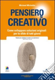 Pensiero creativo. Come sviluppare soluzioni originali per le sfide di tutti i giorni libro di Michalko Michael