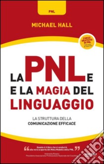 La PNL e la magia del linguaggio. La struttura della comunicazione efficace libro di Hall Michael