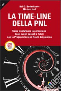 La time-line della PNL. Come trasformare la percezione degli eventi passati e futuri con la programmazione neuro-lingusitica libro di Hall Michael; Bodenhamer Bob G.