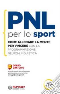 PNL per lo sport. Come allenare la mente per vincere con la programmazione neuro-linguistica libro di Garratt Ted