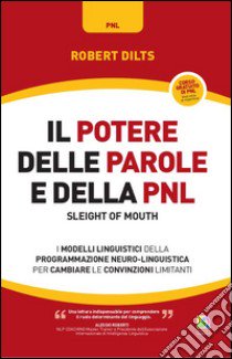 Il potere delle parole e della PNL. I modelli linguistici della programmazione neuro-linguistica per cambiare le convinzioni limitanti libro di Dilts Robert