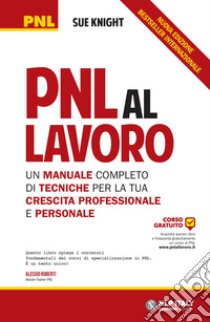 PNL al lavoro. Un manuale completo di tecniche per la tua crescita professionale e personale libro di Knight Sue