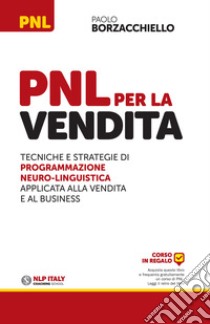 PNL per la vendita. Tecniche e strategie di programmazione neuro-linguistica apllicata alla vendita e al business libro di Borzacchiello Paolo