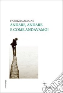 Andare, andare. E come andavamo! libro di Amaini Fabrizia