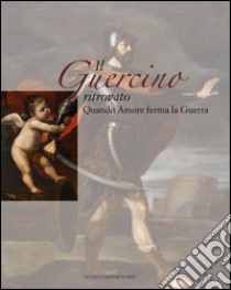 Il Guercino ritrovato. Quando Amore ferma la Guerra. Ediz. illustrata libro di Gasparrini F. (cur.)