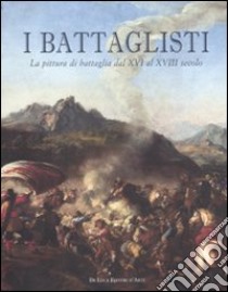 I battaglisti. La pittura di battaglia dal XVI al XVIII secolo. Catalogo della mostra (Tivoli, 16 giugno-30 ottobre 2011). Ediz. illustrata libro di Sestieri G. (cur.)