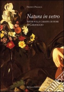 Natura in vetro. Studi sulla caraffa di fiori di Caravaggio libro di Paliaga Franco