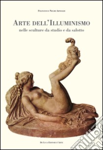 Arte dell'Illuminismo nelle sculture da studio e da salotto libro di Negri Arnoldi Francesco