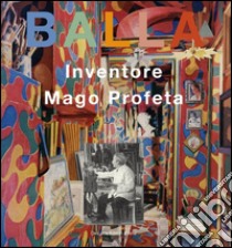 Balla. Inventore, mago, profeta. Ediz. illustrata libro di Gigli E. (cur.)