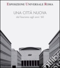 Esposizione universale di Roma. Una città nuova dal fascismo agli anni '60 libro di Vidotto V. (cur.)