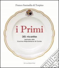 I primi. 35 ricette ispirate alla cucina reale napoletana libro di Santasilia di Torpino Franco