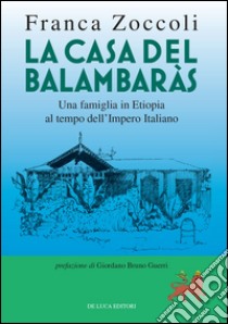 La casa del Balambaràs. Una famiglia in Etiopia al tempo dell'Impero italiano libro di Zoccoli Franca