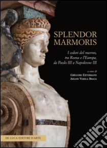 Splendor marmoris. I colori del marmo, tra Roma e l'Europa, da Paolo III a Napoleone III. Ediz. illustrata libro di Extermann G. (cur.); Varela Braga A. (cur.)