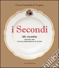 I secondi. 35 ricette ispirate alla cucina reale napoletana libro di Santasilia di Torpino Franco