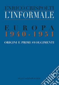 L'informale. Europa 1940-1951. Origini e primi svolgimenti libro di Crispolti Enrico