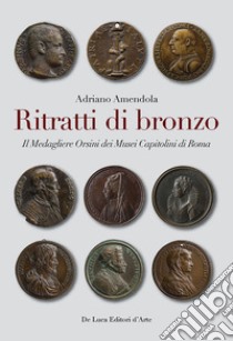 Ritratti di bronzo. Il medagliere Orsini dei Musei capitolini libro di Amendola A. (cur.)