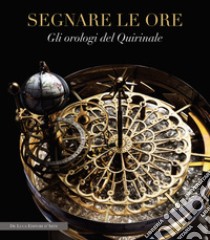 Segnare le ore. Gli orologi del Quirinale libro di Lattanzi M. (cur.)