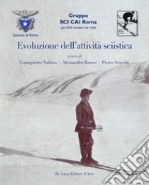 Evoluzione dell'attivita sciistica. Nella sezione di Roma del Club Alpino Italiano. Ediz. illustrata libro di Nattino G. (cur.); Ranzo A. (cur.); Stocchi P. (cur.)