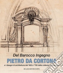 Del barocco ingegno. Pietro da Cortona e i disegni di architettura del '600 e '700 della collezione Gnerucci. Ediz. illustrata libro di Roberto S. (cur.)