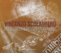 Vincenzo Scolamiero. Del silenzio e della trasparenza. Ediz. italiana e inglese libro