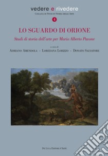 Lo sguardo di Orione. Studi di storia dell'arte per Mario Alberto Pavone. Ediz. illustrata libro di Amendola A. (cur.); Lorizzo L. (cur.); Salvatore D. (cur.)