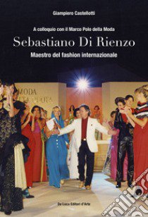 Sebastiano Di Rienzo. Maestro del fashion internazionale. A colloquio con il Marco Polo della moda. Ediz. illustrata libro di Castellotti Giampiero