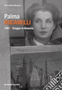 Palma Bucarelli. 1961. Viaggio in America libro di Margozzi Mariastella