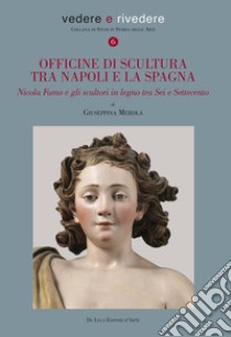 Officine di scultura tra Napoli e la Spagna. Nicola Fumo e gli scultori in legno tra Sei e Settecento. Ediz. illustrata libro di Merola Giuseppina